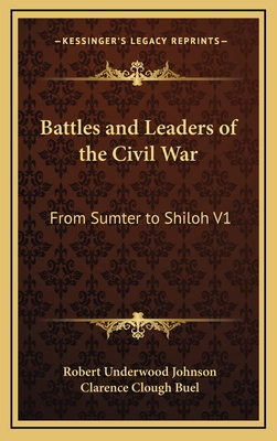 Battles and Leaders of the Civil War: From Sumter to Shiloh V1 - Johnson, Robert Underwood (Editor), and Buel, Clarence Clough (Editor)