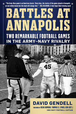 Battles at Annapolis: Two Remarkable Football Games in the Army-Navy Rivalry - Gendell, David, and Lynch Usn (Ret ), Rear Admiral Thomas C (Foreword by)