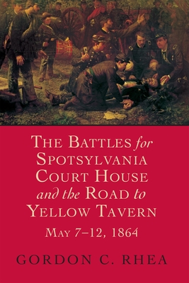 Battles for Spotsylvania Court House and the Road to Yellow Tavern, May 7-12, 1864 - Rhea, Gordon C