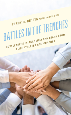 Battles in the Trenches: How Leaders in Academia Can Learn from Elite Athletes and Coaches - Rettig, Perry R, and Sims, Darryl