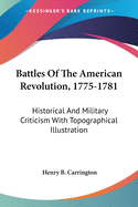 Battles Of The American Revolution, 1775-1781: Historical And Military Criticism With Topographical Illustration