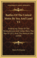 Battles of the United States by Sea and Land V2: Embracing Those of the Revolutionary and Indian Wars, the War of 1812 and the Mexican War (1858)