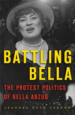 Battling Bella: The Protest Politics of Bella Abzug - Zarnow, Leandra Ruth