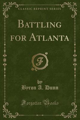 Battling for Atlanta (Classic Reprint) - Dunn, Byron A