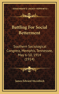 Battling for Social Betterment: Southern Sociological Congress, Memphis, Tennessee, May 6-10, 1914 (1914)