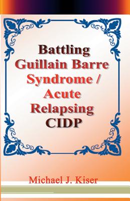 Battling Guillain Barre Syndrome / Acute Relapsing Cidp - Kiser, Michael
