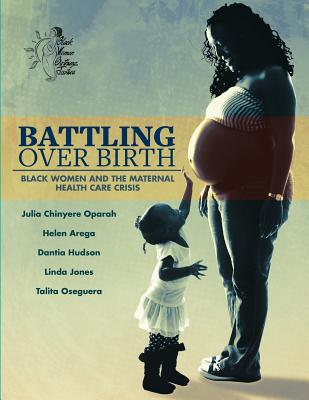 Battling Over Birth: Black Women and the Maternal Health Care Crisis - Arega, Helen, and Hudson, Dantia, and Jones, Linda
