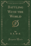 Battling with the World (Classic Reprint)