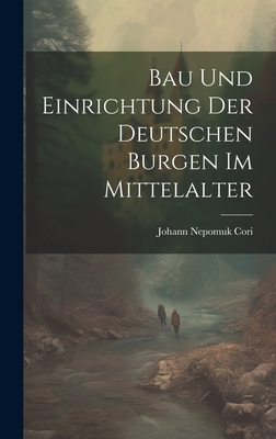 Bau Und Einrichtung Der Deutschen Burgen Im Mittelalter - Cori, Johann Nepomuk