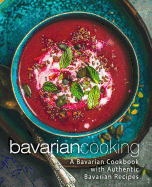 Bavarian Cooking: A Bavarian Cookbook with Authentic Bavarian Recipes (2nd Edition)