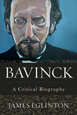 Bavinck: A Critical Biography - Eglinton, James