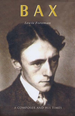 Bax: A Composer and His Times - Foreman, Lewis