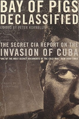 Bay of Pigs Declassified: The Secret CIA Report on the Invasion of Cuba - Kornbluh, Peter (Editor)