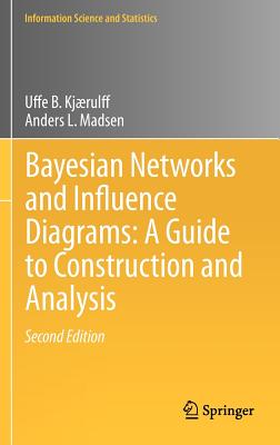 Bayesian Networks and Influence Diagrams: A Guide to Construction and Analysis - Kjrulff, Uffe B, and Madsen, Anders L