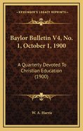 Baylor Bulletin V4, No. 1, October 1, 1900: A Quarterly Devoted to Christian Education (1900)