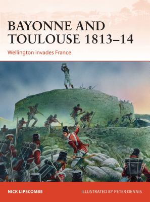 Bayonne and Toulouse 1813-14: Wellington Invades France - Lipscombe, Nick