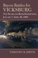 Bayou Battles for Vicksburg: The Swamp and River Expeditions, January 1-April 30, 1863