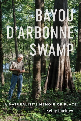 Bayou d'Arbonne Swamp: A Naturalist's Memoir of Place - Ouchley, Kelby