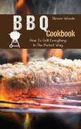 BBQ Cookbook: How To Grill Everything In The Perfect Way