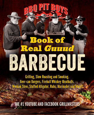 BBQ Pit Boys Book of Real Guuud Barbecue: Grilling, Slow Roasting and Smoking, Beer-Can Burgers, Fireball Whiskey Meatballs, Venison Stew, Stuffed Alligator, Rubs, Marinades and More! - Bbq Pit Boys