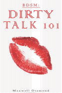 Bdsm: Dirty Talk 101: A Beginners Guide to Sexy, Naughty & Hot Dirty Talking to Help Spice Up Your Love Life