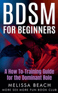 BDSM For Beginners: A How To-Training Guide for the Dominant Role