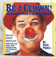 Be a Clown!: The Complete Guide to Instant Clowning - Pipkin, Turk