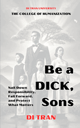 Be a DICK, Son: Nail Down Responsibility, Fail Forward, and Protect What Matters: A Guide for Men to Rise Above Suppression, Embrace Risk, and Live with Purpose