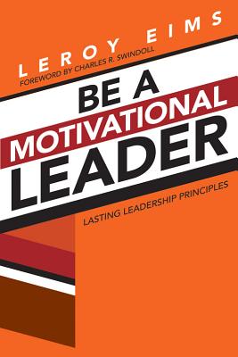 Be a Motivational Leader: Lasting Leadership Principles - Eims, LeRoy