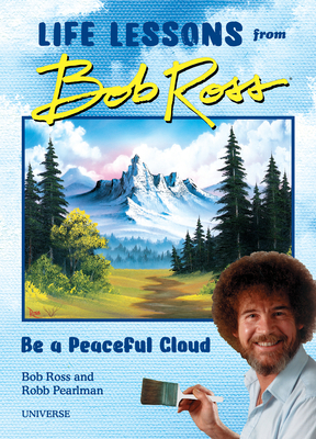 Be a Peaceful Cloud and Other Life Lessons from Bob Ross - Pearlman, Robb, and Ross, Bob