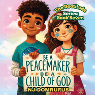 Be a Peacemaker, Be a Child of God: The Beatitudes Series: Book 7