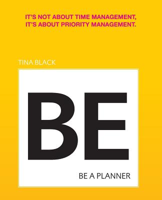 Be A Planner: It's not about time management, it's about priority management - Black, Tina