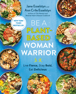 Be a Plant-Based Woman Warrior: Live Fierce, Stay Bold, Eat Delicious: A Cookbook
