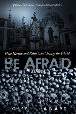 Be Afraid: How Horror and Faith Can Change the World - Haward, Joseph, and Colwell, John E (Foreword by)