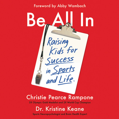 Be All in: Raising Kids for Success in Sports and Life - Rampone, Christie Pearce (Read by), and Keane, Kristine (Read by), and Wambach, Abby (Foreword by)