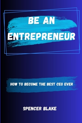 Be an Entrepreneur: How to become the best CEO ever - Blake, Spencer