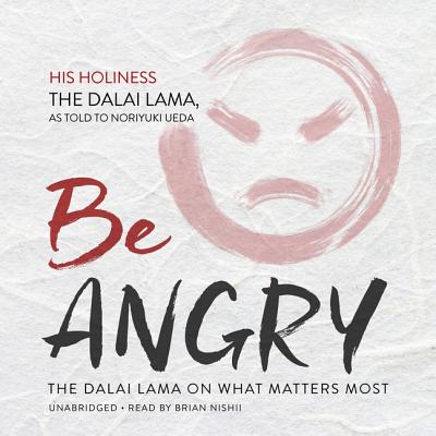 Be Angry: The Dalai Lama on What Matters Most - Dalai Lama, and Ueda, Noriyuki, and Nishii, Brian (Read by)