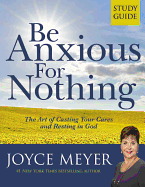 Be Anxious for Nothing: Study Guide: The Art of Casting Your Cares and Resting in God