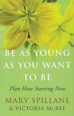 Be as Young as You Want to Be: Plan How Starting Now - Spillane, Mary, and McKee, Victoria