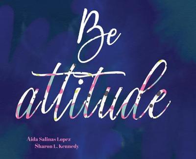 BE Attitude - Lopez, Aida Salinas, and Kennedy, Sharon L