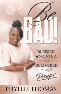 Be Bad: Blessed, Anointed, and Delivered Through Prayer