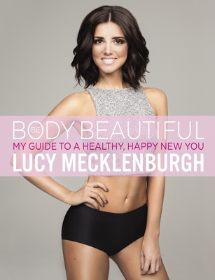 Be Body Beautiful: Look and feel your best with my guide to a healthy, happy new you - Mecklenburgh, Lucy