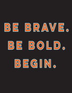 Be Brave. Be Bold. Begin.