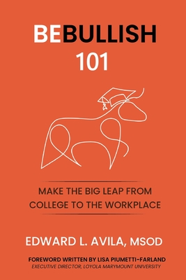 Be Bullish: Make the Big Leap from College to the Workplace: Make the Big Leap From C: Make the Leap From the Classroom - Avila, Edward, and Piumetti-Farland, Lisa (Foreword by)