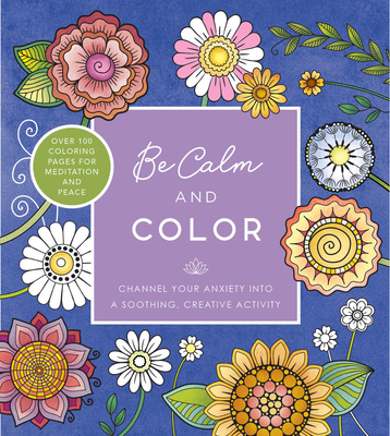 Be Calm and Color: Channel Your Anxiety into a Soothing, Creative Activity - Over 100 Coloring Pages for Meditation and Peace - Editors of Chartwell Books