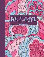 Be Calm Workbook: Overcome Anxiety - 36 different worksheets and trackers covering Anxiety, Depression, Coping Strategies, Future Plans, Self Awareness, Thoughts, Gratitude, Mood, Happiness, Self-Care & more!