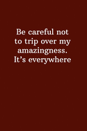 Be Careful Not To Trip Over My Amazingness. It's Everywhere: Funny Lined Notebook, Office Gift, Humor Journal, Cool Stuff, Best Joke Gift For Coworkers