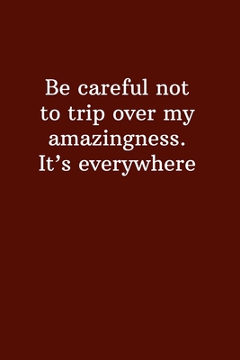 Be Careful Not To Trip Over My Amazingness. It's Everywhere: Funny Lined Notebook, Office Gift, Humor Journal, Cool Stuff, Best Joke Gift For Coworkers - Notebooks, Fucking Brilliant