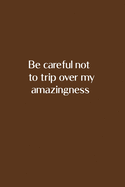 Be careful not to trip over my amazingness: It's everywhere Lined Blank Journal Notebook - 110 LINED pages. Dimensions: 6" x 9" Custom Designed Glossy Cover.