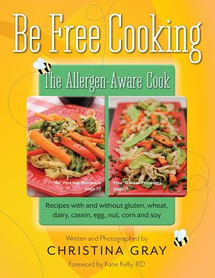Be Free Cooking- The Allergen-Aware Cook: Recipes with and without gluten, wheat, dairy, casein, egg, nut, corn and soy - Gray, Christina, and Kelly, Katie (Foreword by)